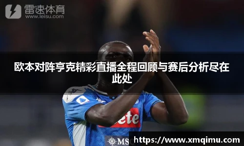 欧本对阵亨克精彩直播全程回顾与赛后分析尽在此处