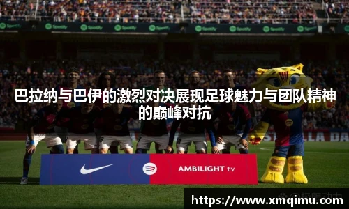 巴拉纳与巴伊的激烈对决展现足球魅力与团队精神的巅峰对抗