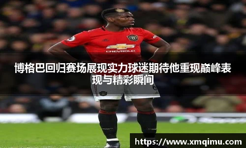 博格巴回归赛场展现实力球迷期待他重现巅峰表现与精彩瞬间