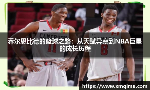 乔尔恩比德的篮球之路：从天赋异禀到NBA巨星的成长历程