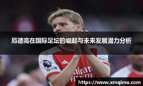 厄德高在国际足坛的崛起与未来发展潜力分析