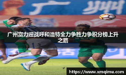 广州富力迎战呼和浩特全力争胜力争积分榜上升之路