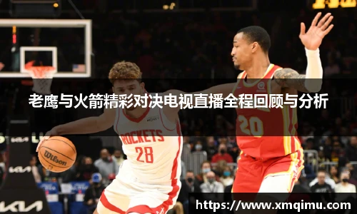 老鹰与火箭精彩对决电视直播全程回顾与分析