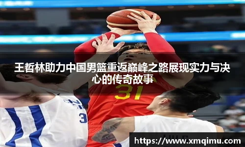 王哲林助力中国男篮重返巅峰之路展现实力与决心的传奇故事