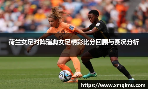 荷兰女足对阵瑞典女足精彩比分回顾与赛况分析